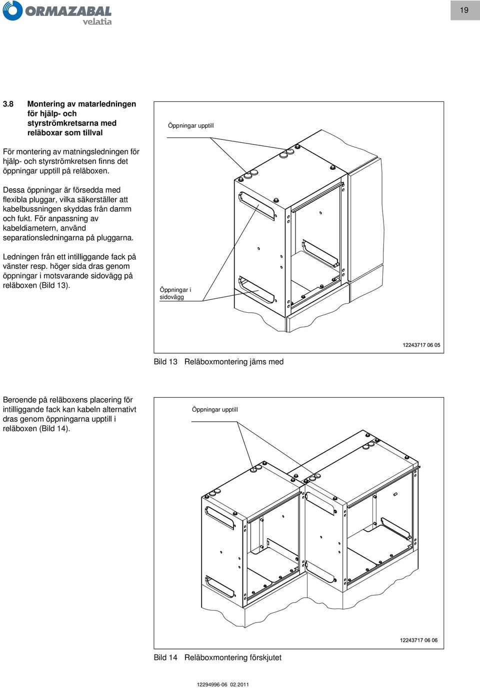 För anpassning av kabeldiametern, använd separationsledningarna på pluggarna. Ledningen från ett intilliggande fack på vänster resp.