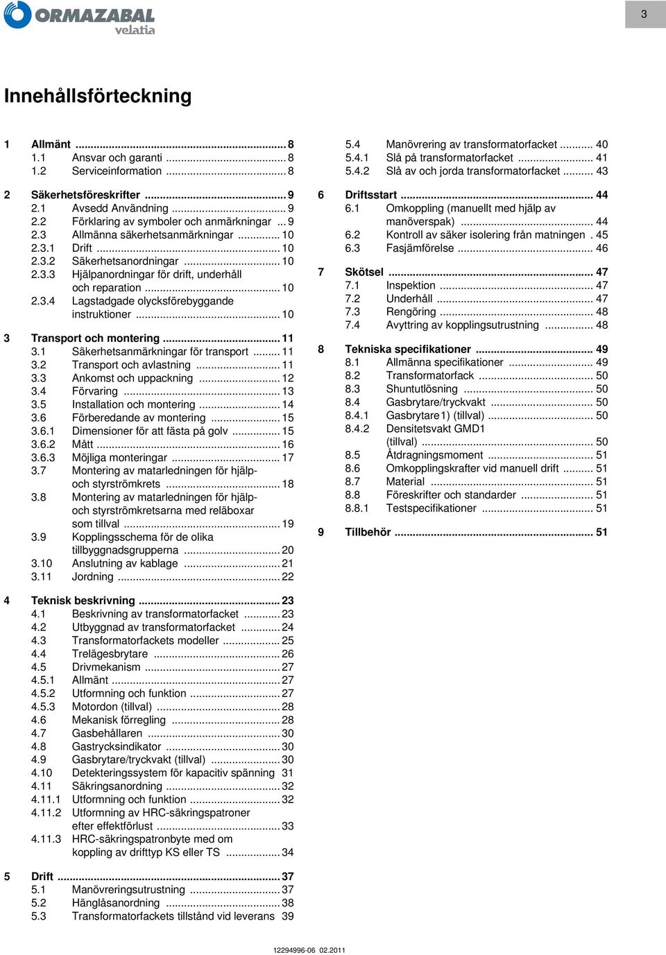 .. 10 3 Transport och montering... 11 3.1 Säkerhetsanmärkningar för transport... 11 3.2 Transport och avlastning... 11 3.3 Ankomst och uppackning... 12 3.4 Förvaring... 13 3.