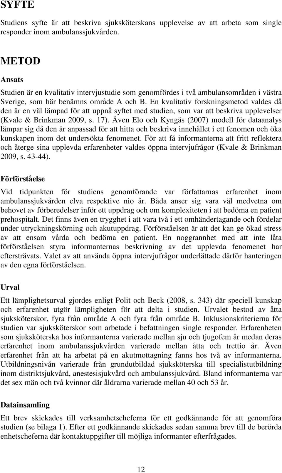 En kvalitativ forskningsmetod valdes då den är en väl lämpad för att uppnå syftet med studien, som var att beskriva upplevelser (Kvale & Brinkman 2009, s. 17).