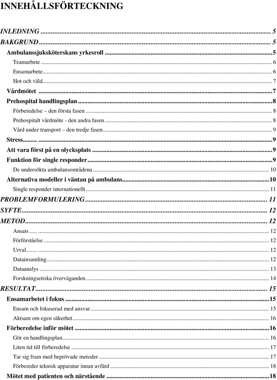 .. 9 Funktion för single responder... 9 De undersökta ambulansområdena... 10 Alternativa modeller i väntan på ambulans... 10 Single responder internationellt... 11 PROBLEMFORMULERING... 11 SYFTE.