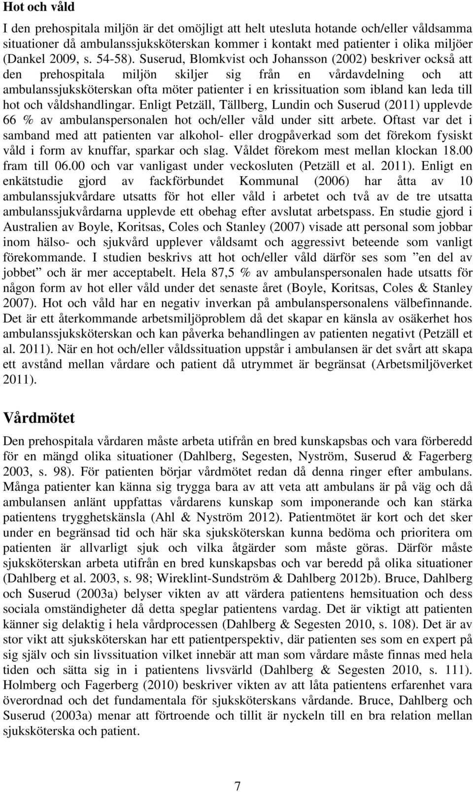 Suserud, Blomkvist och Johansson (2002) beskriver också att den prehospitala miljön skiljer sig från en vårdavdelning och att ambulanssjuksköterskan ofta möter patienter i en krissituation som ibland