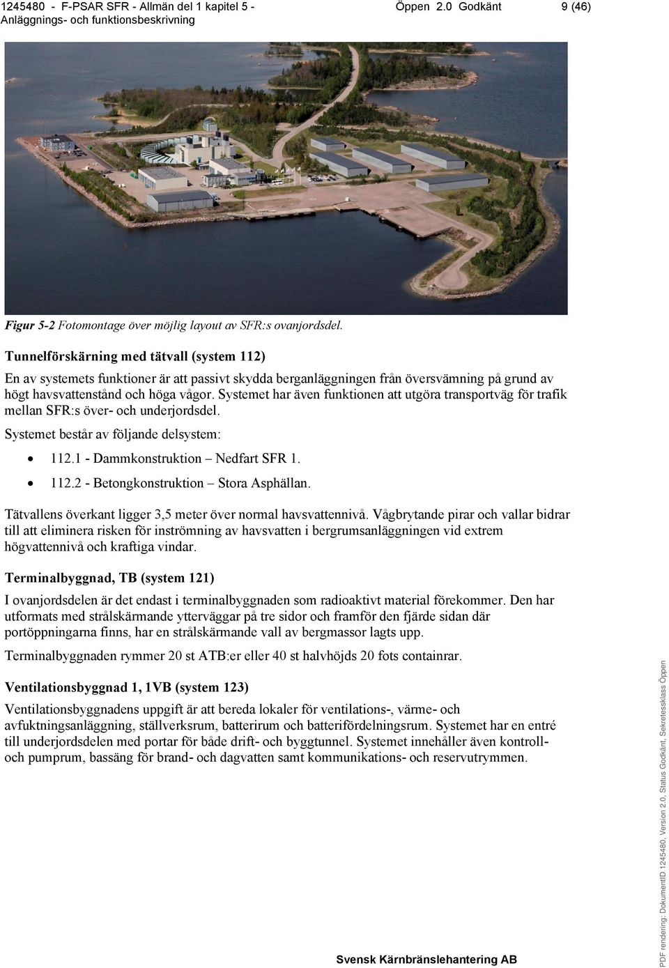 Systemet har även funktionen att utgöra transportväg för trafik mellan SFR:s över- och underjordsdel. Systemet består av följande delsystem: 112.1 - Dammkonstruktion Nedfart SFR 1. 112.2 - Betongkonstruktion Stora Asphällan.