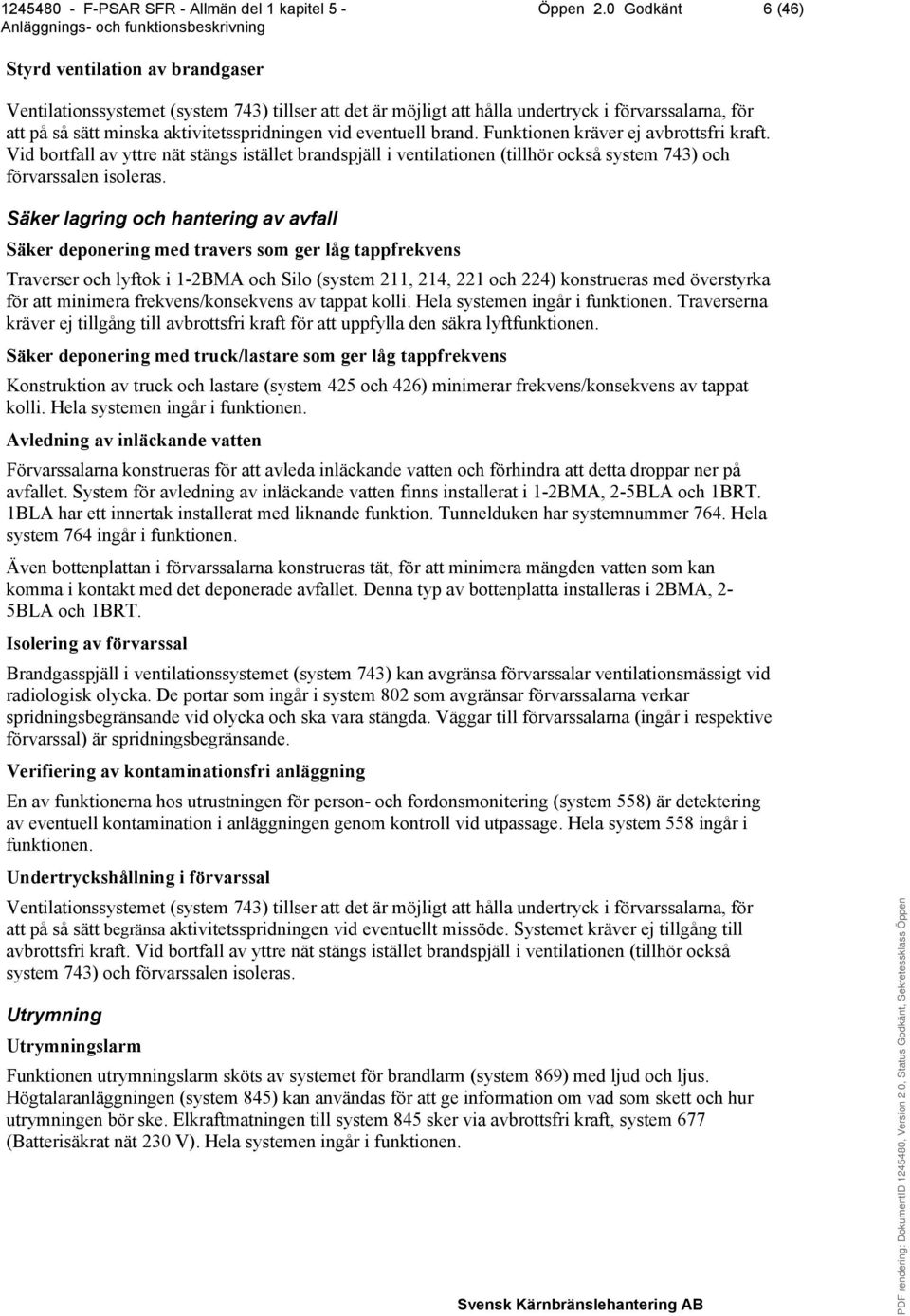 vid eventuell brand. Funktionen kräver ej avbrottsfri kraft. Vid bortfall av yttre nät stängs istället brandspjäll i ventilationen (tillhör också system 743) och förvarssalen isoleras.