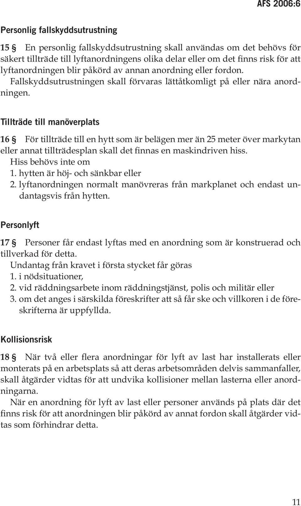 Tillträde till manöverplats 16 För tillträde till en hytt som är belägen mer än 25 meter över markytan eller annat tillträdesplan skall det finnas en maskindriven hiss. Hiss behövs inte om 1.