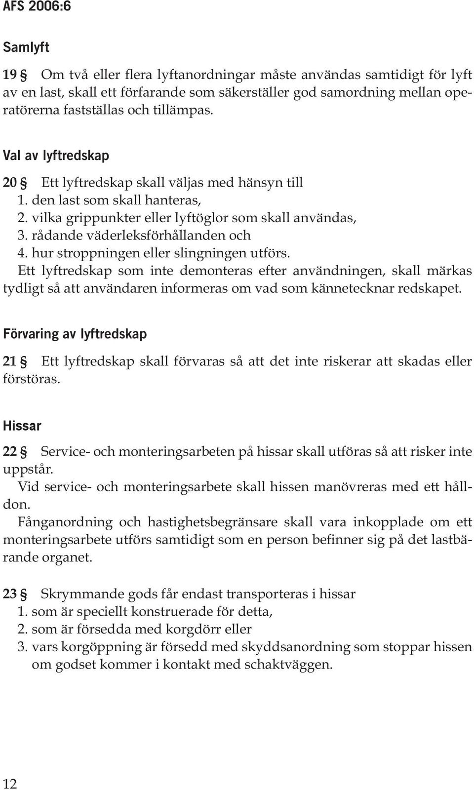 hur stroppningen eller slingningen utförs. Ett lyftredskap som inte demonteras efter användningen, skall märkas tydligt så att användaren informeras om vad som kännetecknar redskapet.