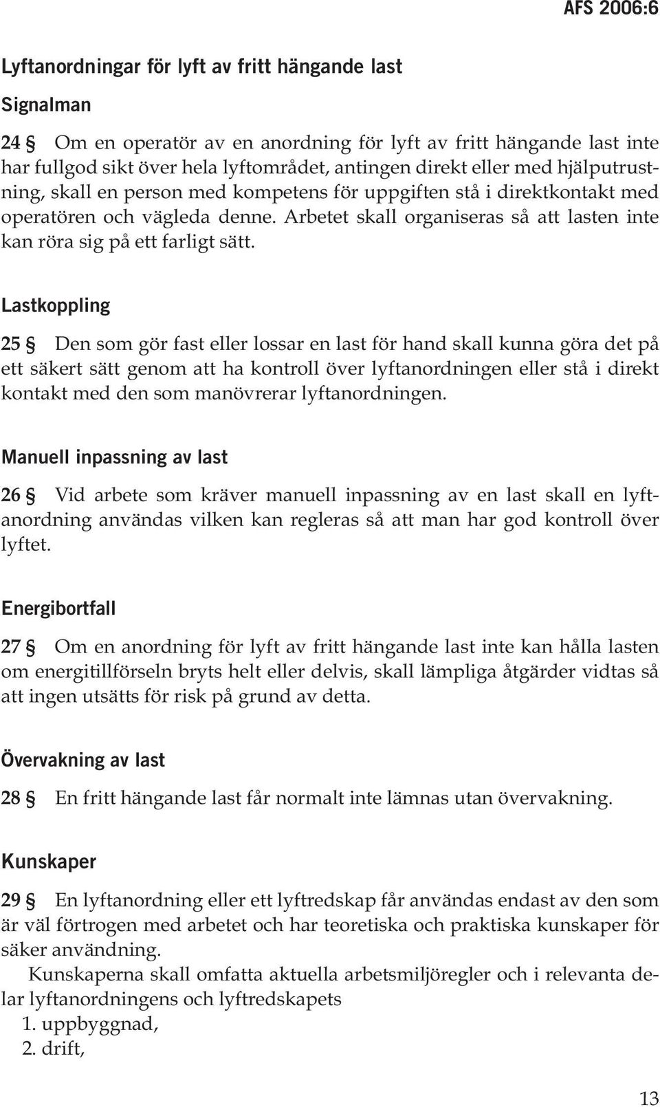 Lastkoppling 25 Den som gör fast eller lossar en last för hand skall kunna göra det på ett säkert sätt genom att ha kontroll över lyftanordningen eller stå i direkt kontakt med den som manövrerar