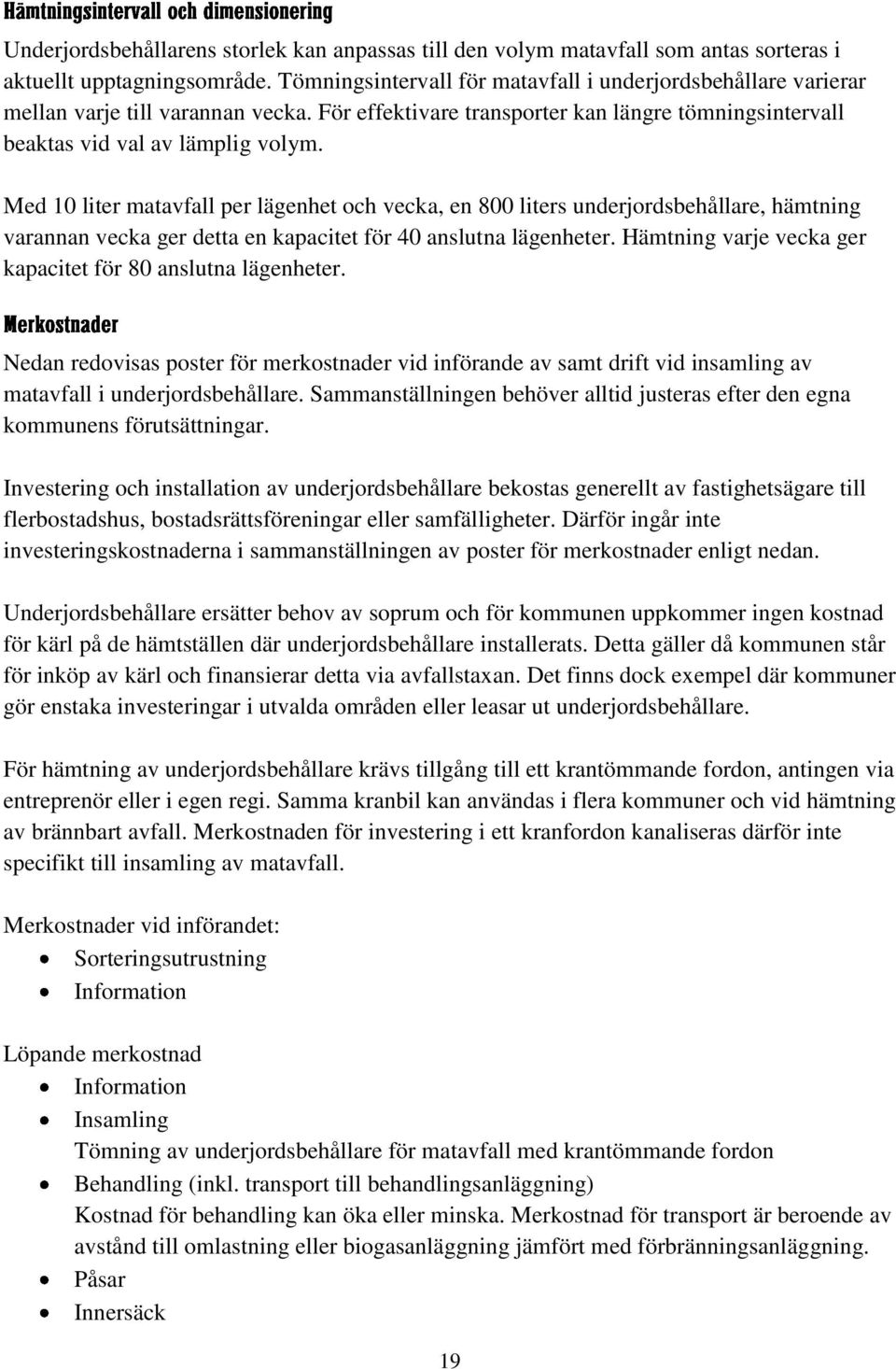 Med 10 liter matavfall per lägenhet och vecka, en 800 liters underjordsbehållare, hämtning varannan vecka ger detta en kapacitet för 40 anslutna lägenheter.