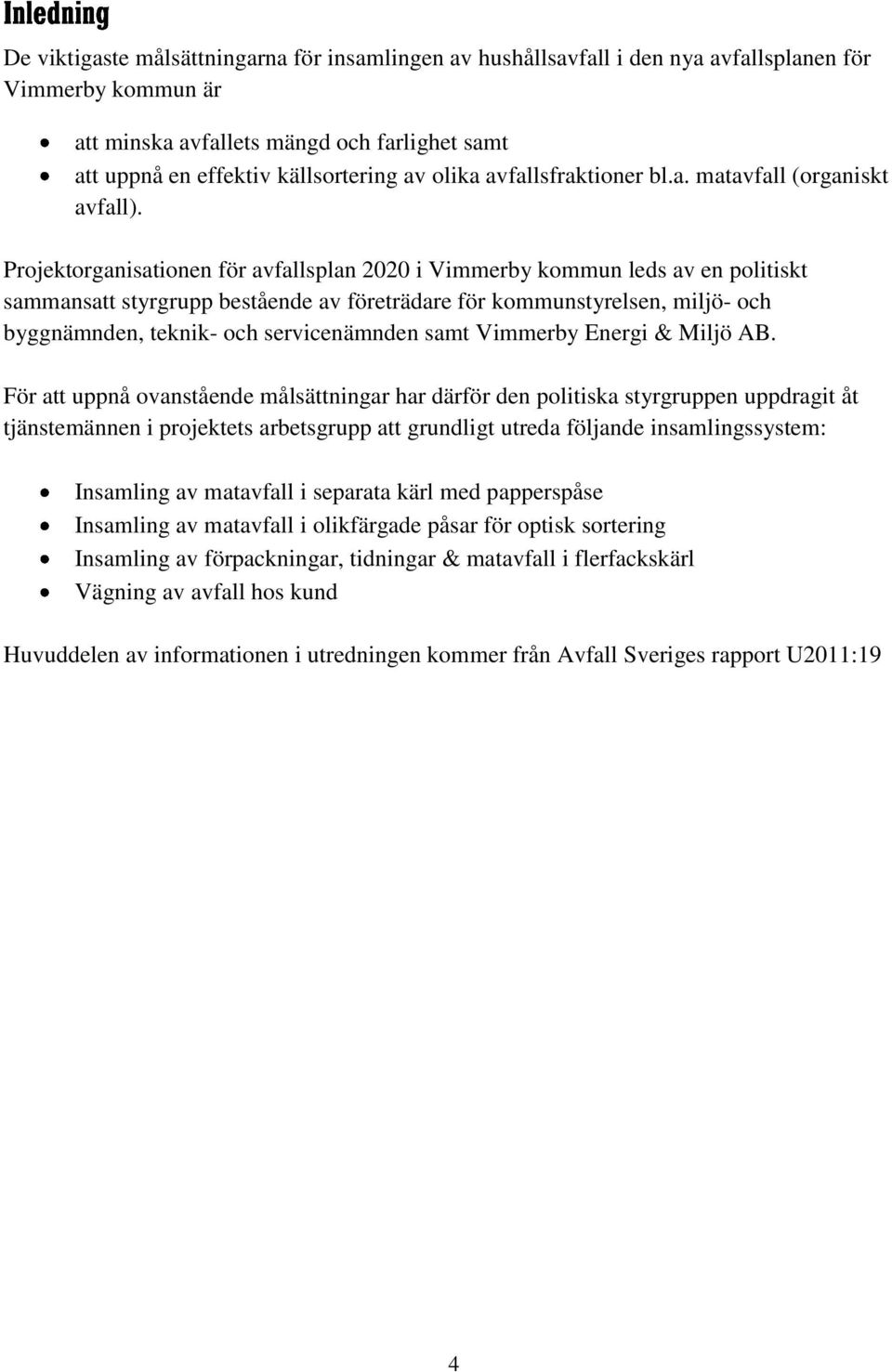 Projektorganisationen för avfallsplan 2020 i Vimmerby kommun leds av en politiskt sammansatt styrgrupp bestående av företrädare för kommunstyrelsen, miljö- och byggnämnden, teknik- och servicenämnden