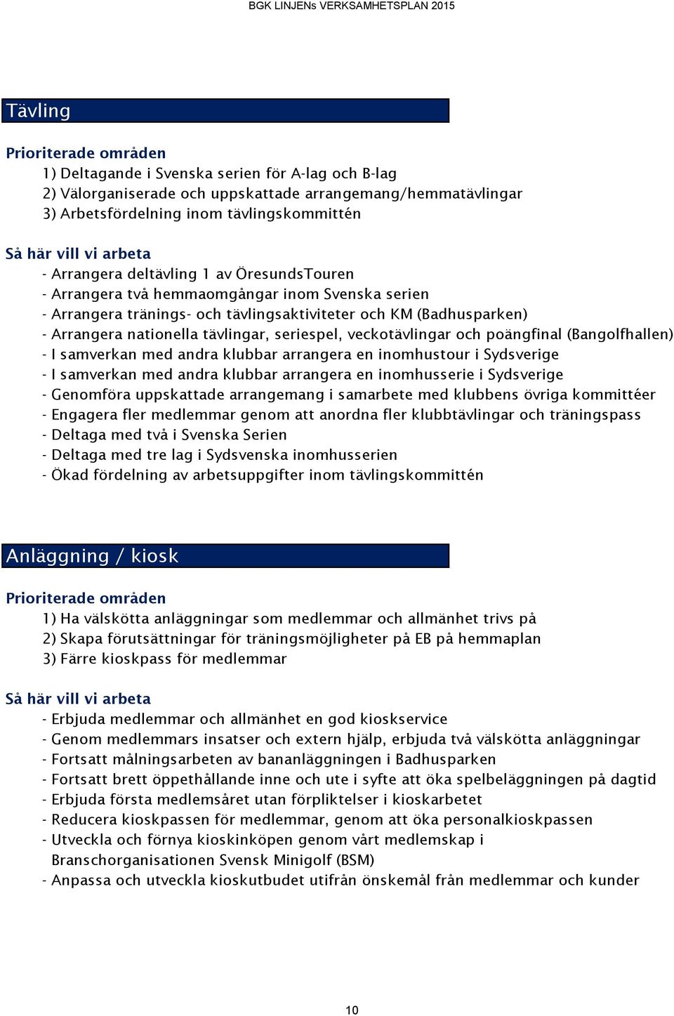 tävlingar, seriespel, veckotävlingar och poängfinal (Bangolfhallen) - I samverkan med andra klubbar arrangera en inomhustour i Sydsverige - I samverkan med andra klubbar arrangera en inomhusserie i