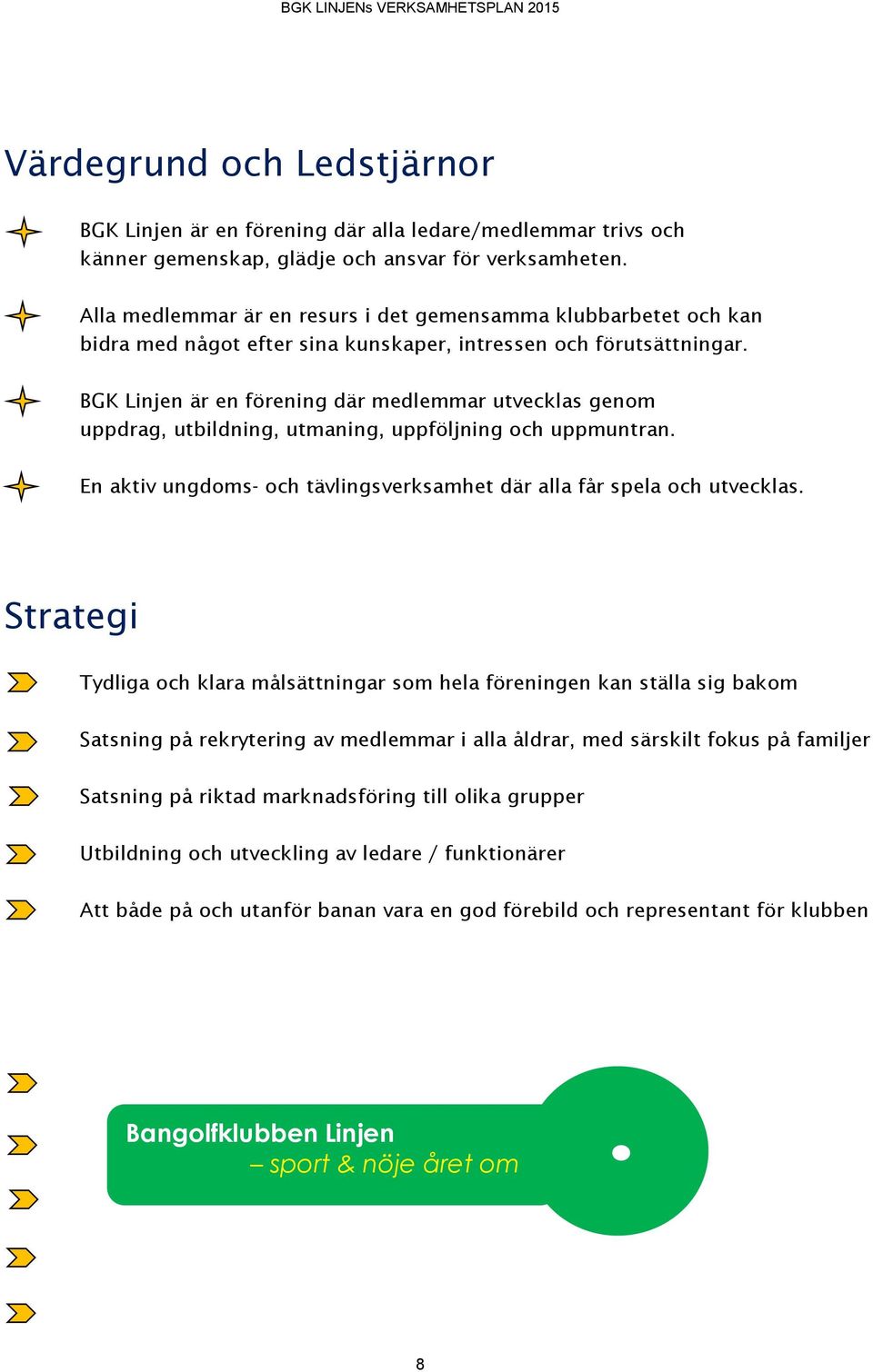 BGK Linjen är en förening där medlemmar utvecklas genom uppdrag, utbildning, utmaning, uppföljning och uppmuntran. En aktiv ungdoms- och tävlingsverksamhet där alla får spela och utvecklas.