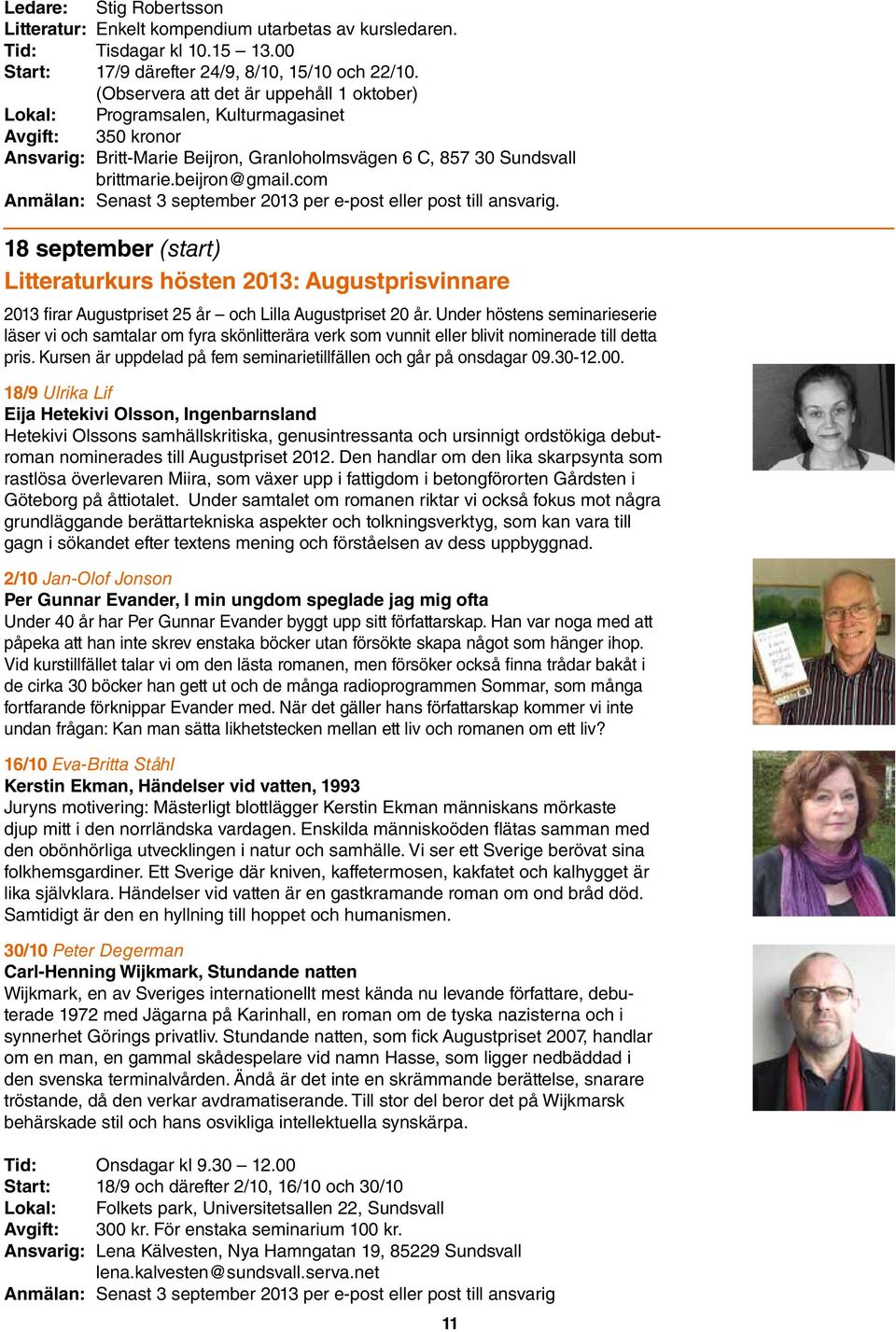 com Anmälan: Senast 3 september 2013 per e-post eller post till ansvarig. 18 september (start) Litteraturkurs hösten 2013: Augustprisvinnare 2013 firar Augustpriset 25 år och Lilla Augustpriset 20 år.