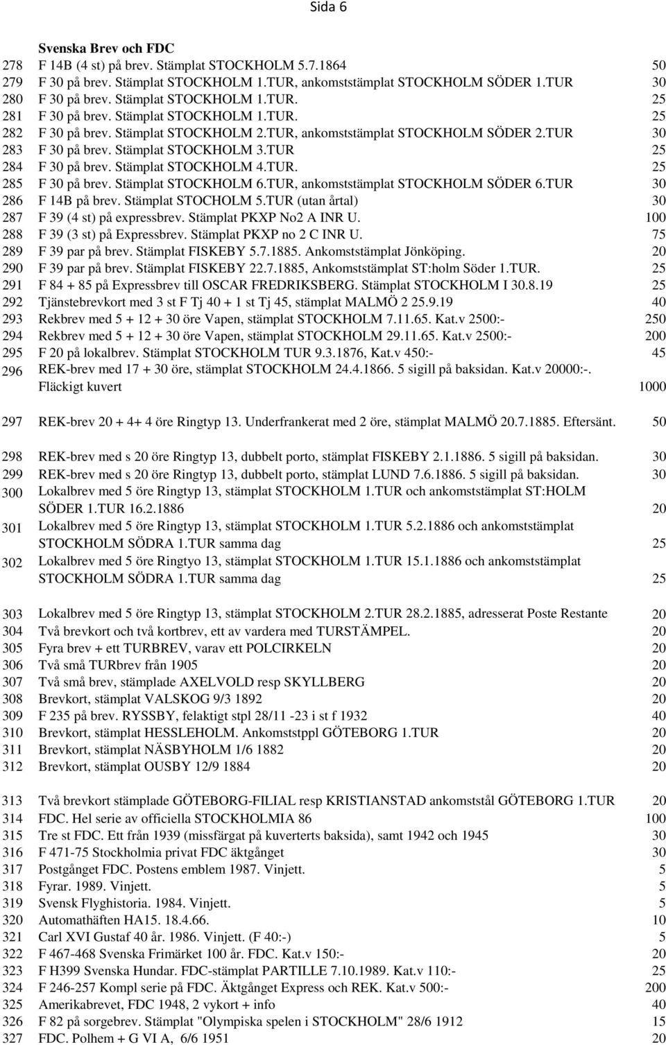 TUR 25 284 F 30 på brev. Stämplat STOCKHOLM 4.TUR. 25 285 F 30 på brev. Stämplat STOCKHOLM 6.TUR, ankomststämplat STOCKHOLM SÖDER 6.TUR 30 286 F 14B på brev. Stämplat STOCHOLM 5.