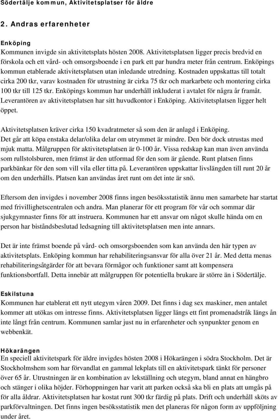 Kostnaden uppskattas till totalt cirka 200 tkr, varav kostnaden för utrustning är cirka 75 tkr och markarbete och montering cirka 100 tkr till 125 tkr.