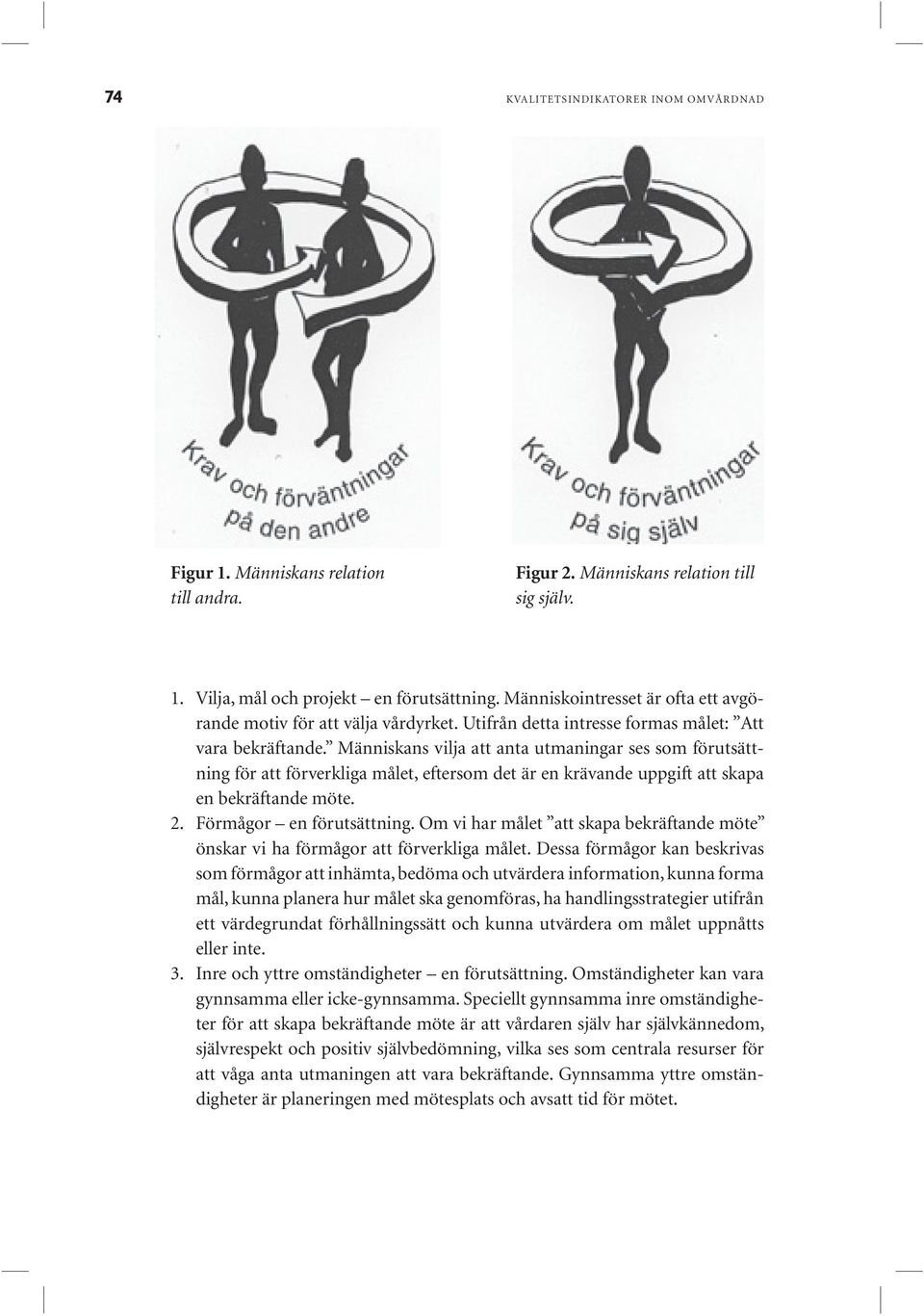 Människans vilja att anta utmaningar ses som förutsättning för att förverkliga målet, eftersom det är en krävande uppgift att skapa en bekräftande möte. 2. Förmågor en förutsättning.