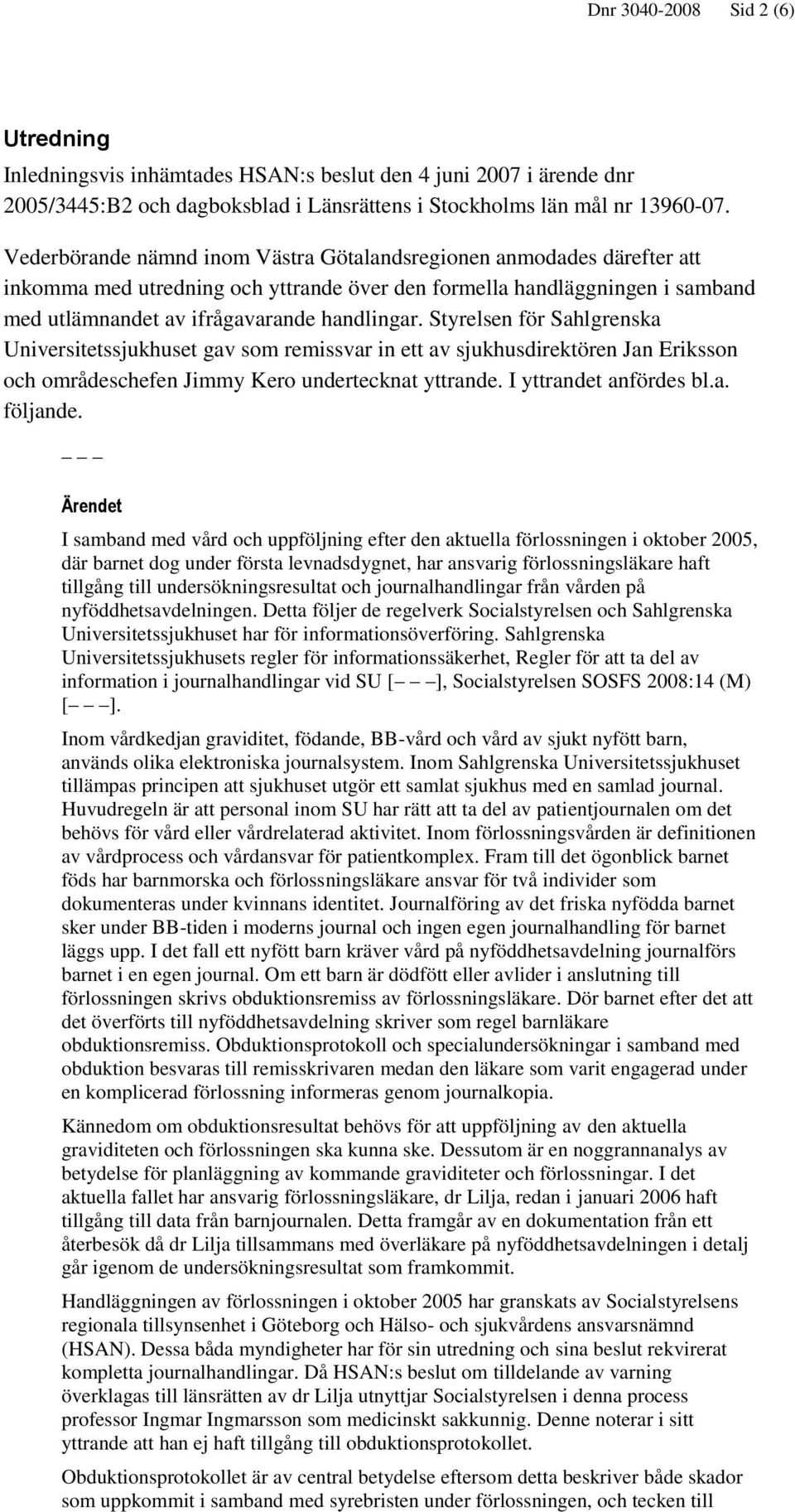 Styrelsen för Sahlgrenska Universitetssjukhuset gav som remissvar in ett av sjukhusdirektören Jan Eriksson och områdeschefen Jimmy Kero undertecknat yttrande. I yttrandet anfördes bl.a. följande.