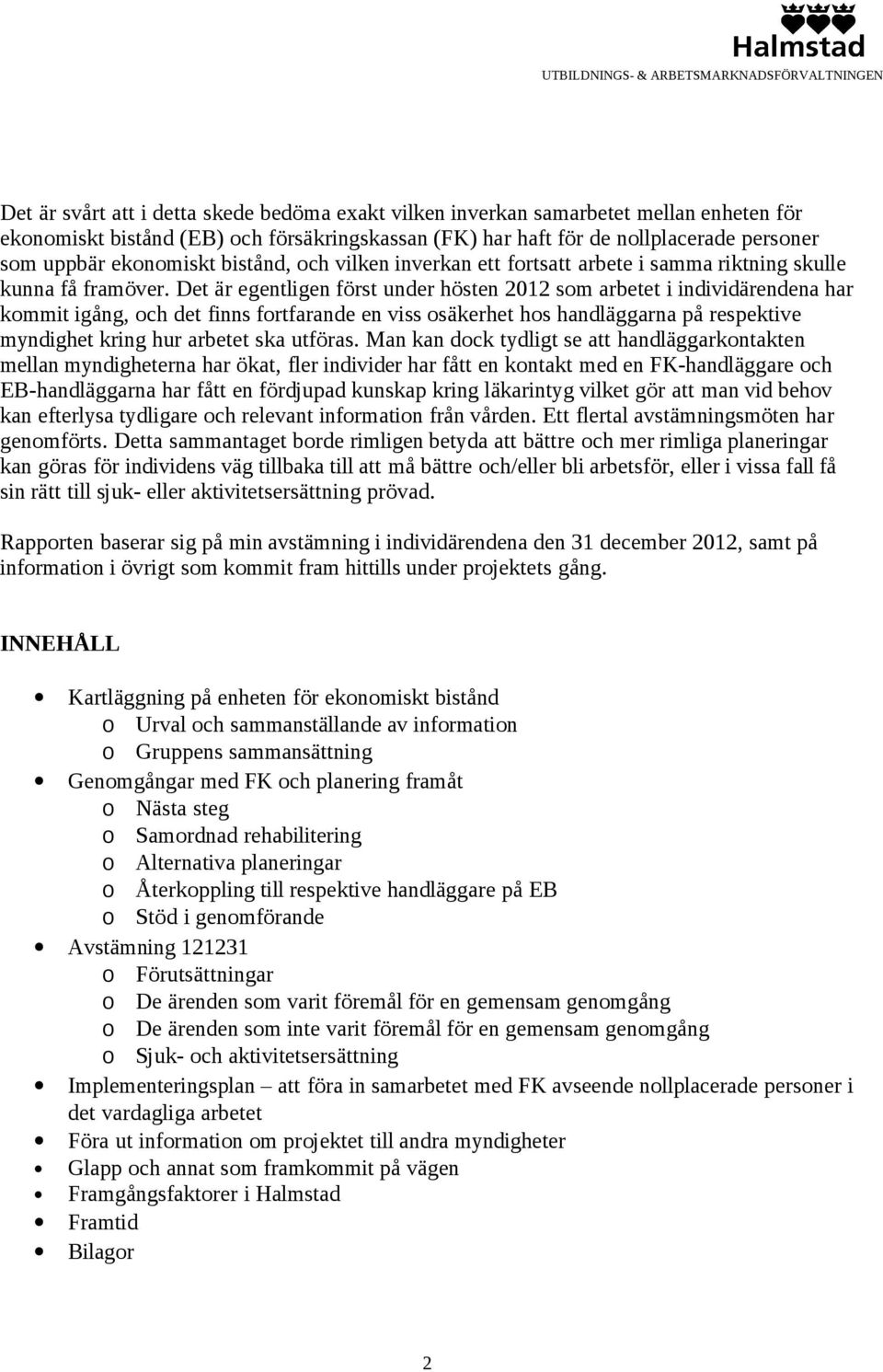 Det är egentligen först under hösten 2012 som arbetet i individärendena har kommit igång, och det finns fortfarande en viss osäkerhet hos handläggarna på respektive myndighet kring hur arbetet ska