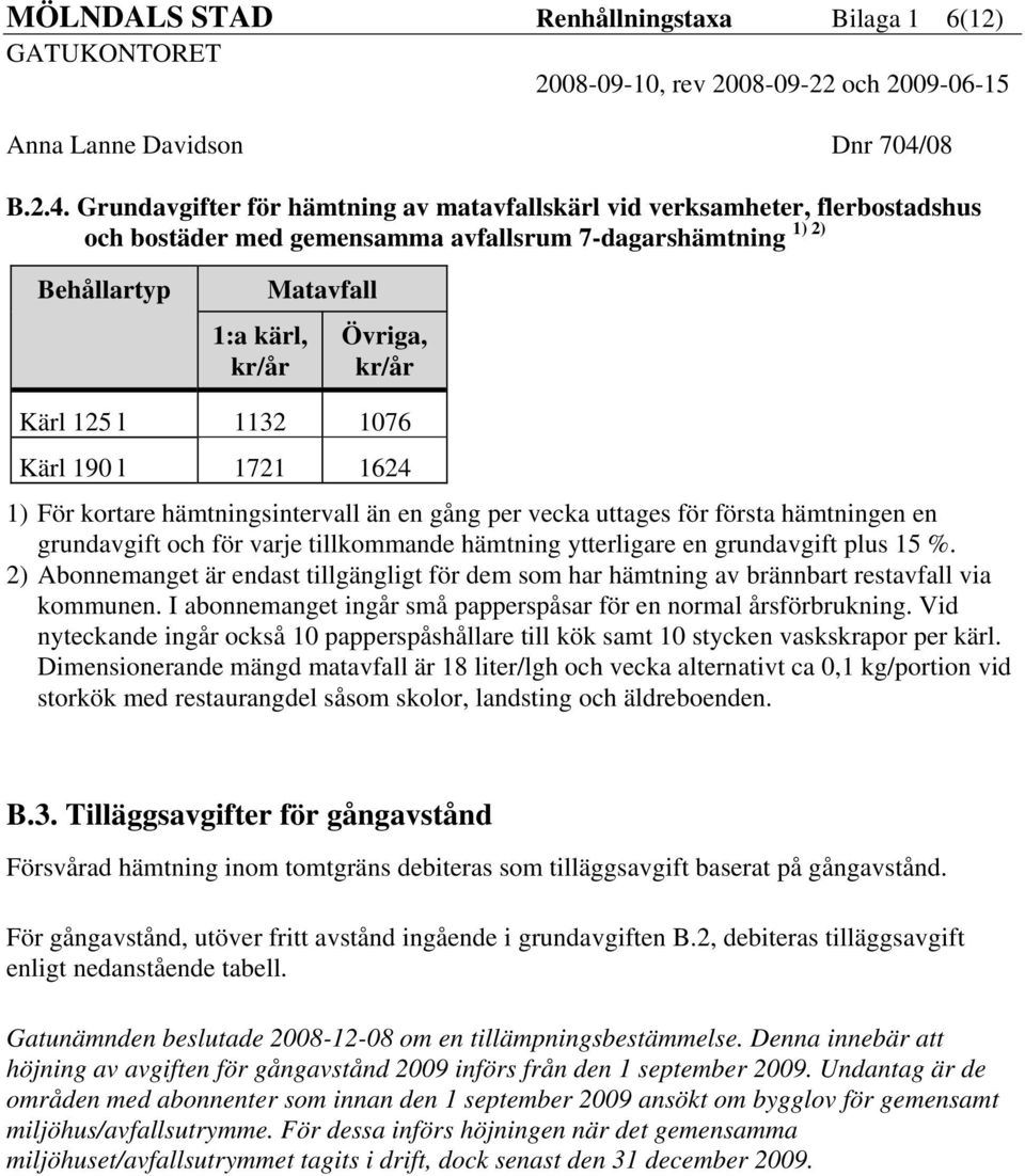 1076 Kärl 190 l 1721 1624 1) För kortare hämtningsintervall än en gång per vecka uttages för första hämtningen en grundavgift och för varje tillkommande hämtning ytterligare en grundavgift plus 15 %.