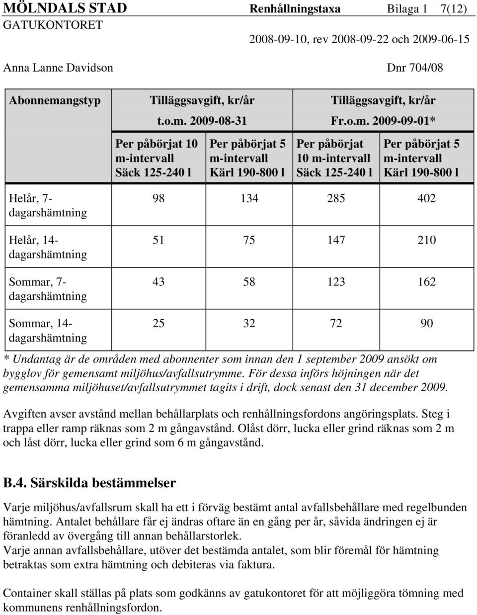 147 210 43 58 123 162 Sommar, 14- dagarshämtning 25 32 72 90 * Undantag är de områden med abonnenter som innan den 1 september 2009 ansökt om bygglov för gemensamt miljöhus/avfallsutrymme.