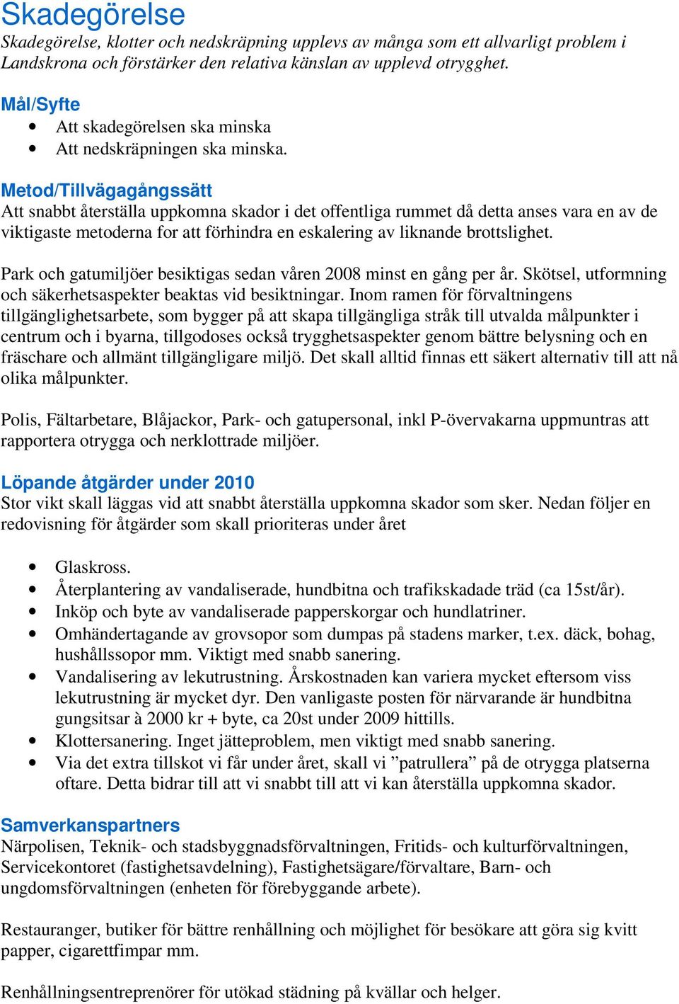 Metod/Tillvägagångssätt Att snabbt återställa uppkomna skador i det offentliga rummet då detta anses vara en av de viktigaste metoderna for att förhindra en eskalering av liknande brottslighet.