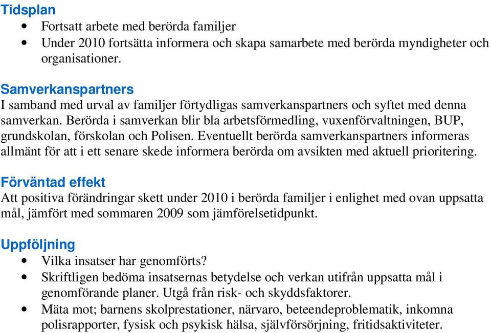 Berörda i samverkan blir bla arbetsförmedling, vuxenförvaltningen, BUP, grundskolan, förskolan och Polisen.