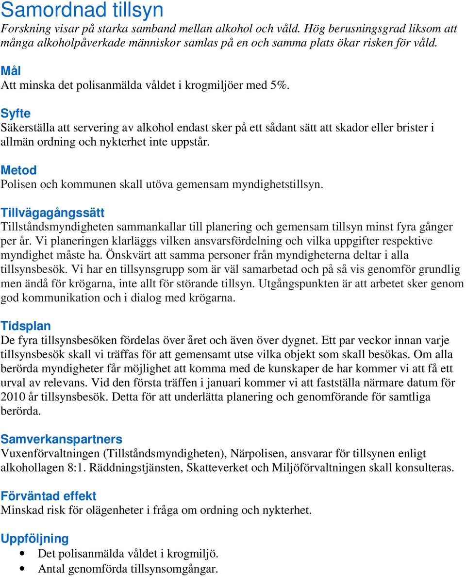 Metod Polisen och kommunen skall utöva gemensam myndighetstillsyn. Tillvägagångssätt Tillståndsmyndigheten sammankallar till planering och gemensam tillsyn minst fyra gånger per år.