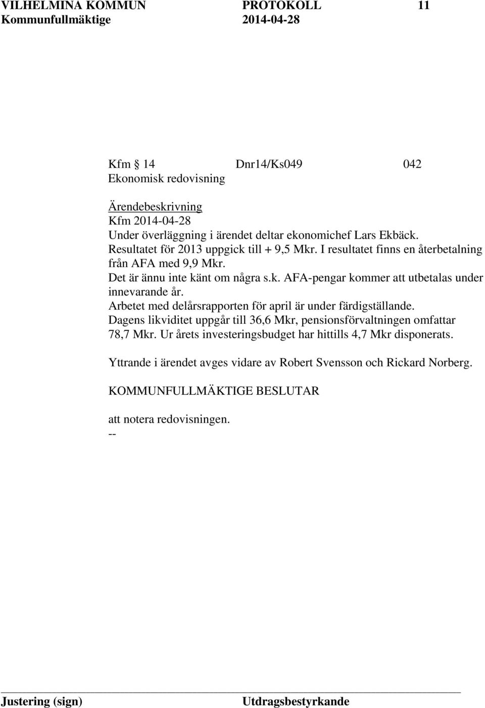 Arbetet med delårsrapporten för april är under färdigställande. Dagens likviditet uppgår till 36,6 Mkr, pensionsförvaltningen omfattar 78,7 Mkr.