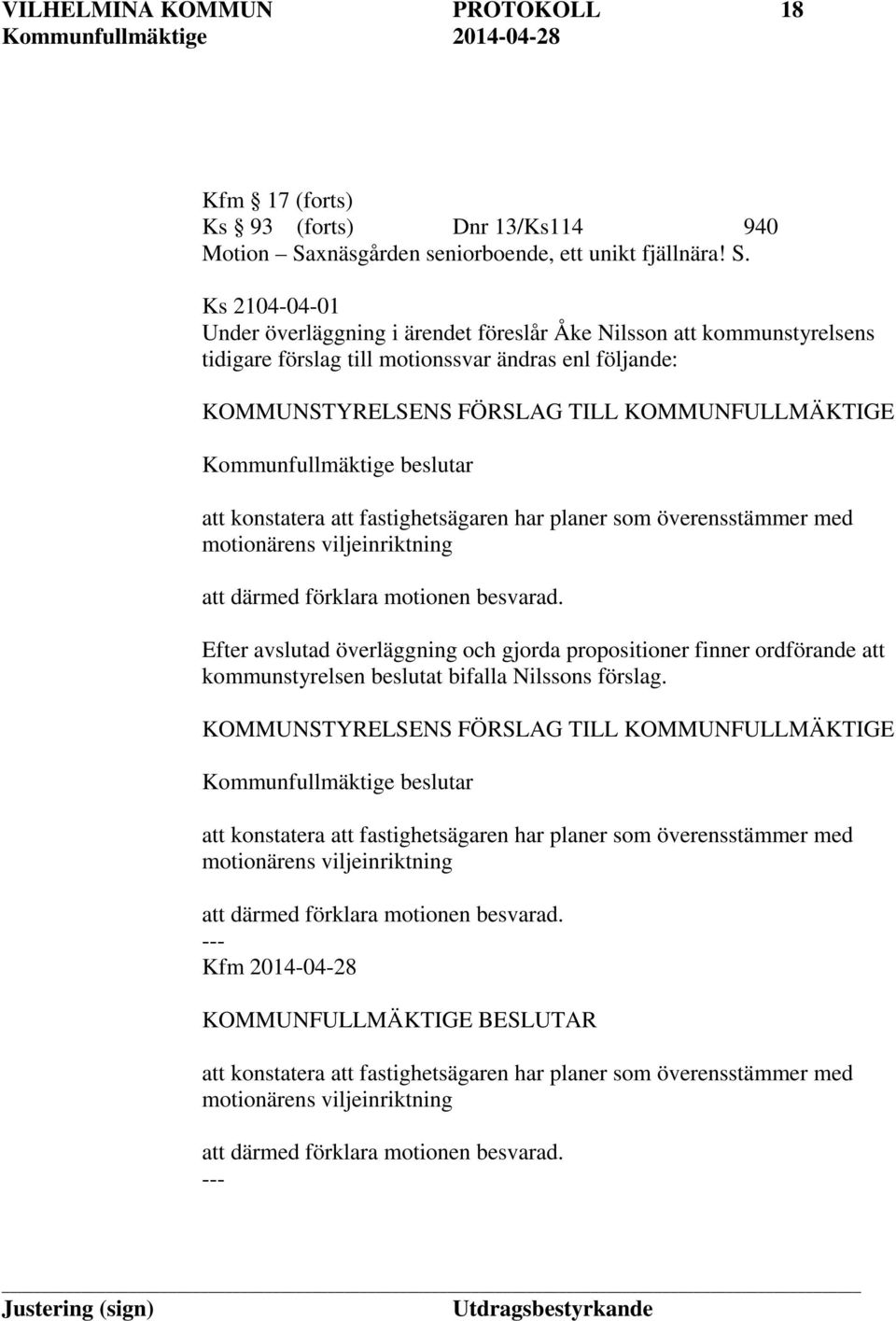 Ks 2104-04-01 Under överläggning i ärendet föreslår Åke Nilsson att kommunstyrelsens tidigare förslag till motionssvar ändras enl följande: KOMMUNSTYRELSENS FÖRSLAG TILL KOMMUNFULLMÄKTIGE