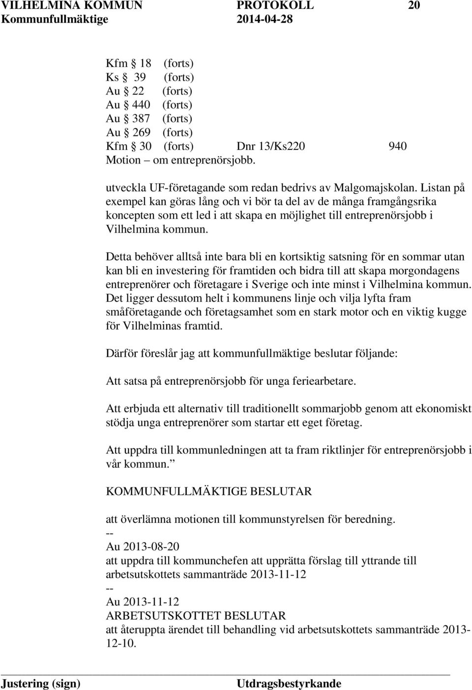 Listan på exempel kan göras lång och vi bör ta del av de många framgångsrika koncepten som ett led i att skapa en möjlighet till entreprenörsjobb i Vilhelmina kommun.