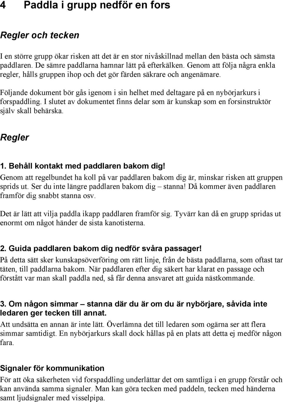 I slutet av dokumentet finns delar som är kunskap som en forsinstruktör själv skall behärska. Regler 1. Behåll kontakt med paddlaren bakom dig!