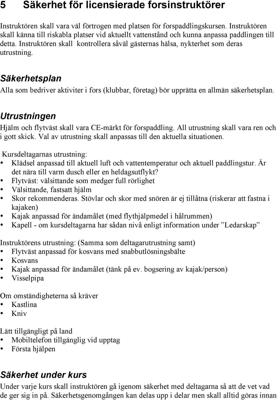 Säkerhetsplan Alla som bedriver aktiviter i fors (klubbar, företag) bör upprätta en allmän säkerhetsplan. Utrustningen Hjälm och flytväst skall vara CE-märkt för forspaddling.