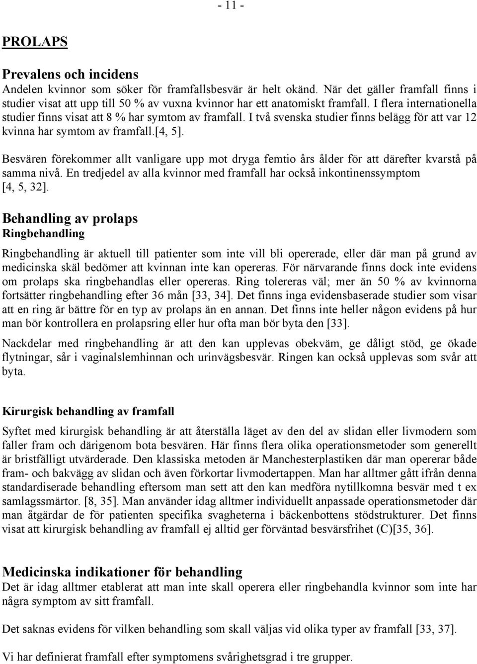 I två svenska studier finns belägg för att var 12 kvinna har symtom av framfall.[4, 5]. Besvären förekommer allt vanligare upp mot dryga femtio års ålder för att därefter kvarstå på samma nivå.