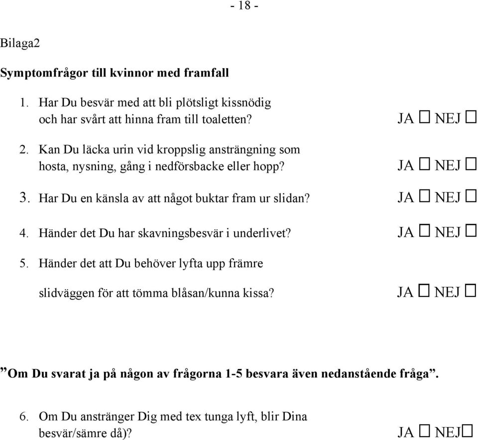 JA NEJ 4. Händer det Du har skavningsbesvär i underlivet? JA NEJ 5. Händer det att Du behöver lyfta upp främre slidväggen för att tömma blåsan/kunna kissa?