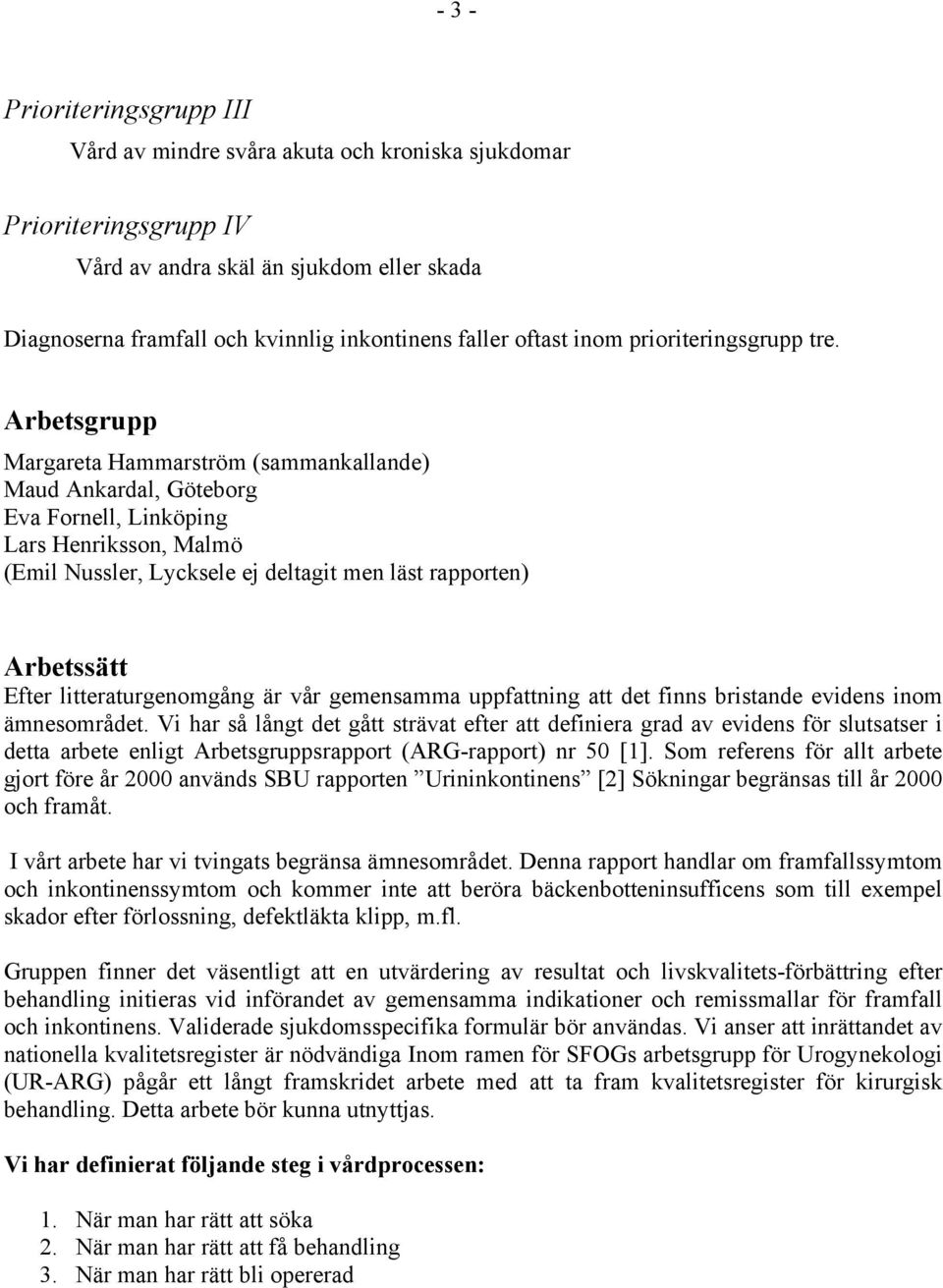 Arbetsgrupp Margareta Hammarström (sammankallande) Maud Ankardal, Göteborg Eva Fornell, Linköping Lars Henriksson, Malmö (Emil Nussler, Lycksele ej deltagit men läst rapporten) Arbetssätt Efter