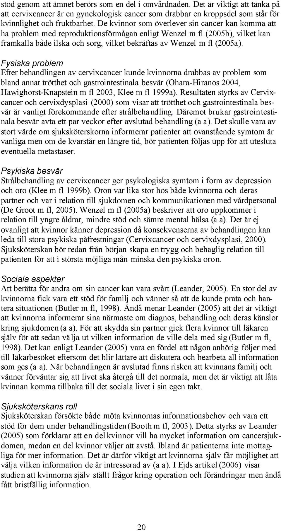 Fysiska problem Efter behandlingen av cervixcancer kunde kvinnorna drabbas av problem som bland annat trötthet och gastrointestinala besvär (Ohara-Hiranos 2004, Hawighorst-Knapstein m fl 2003, Klee m