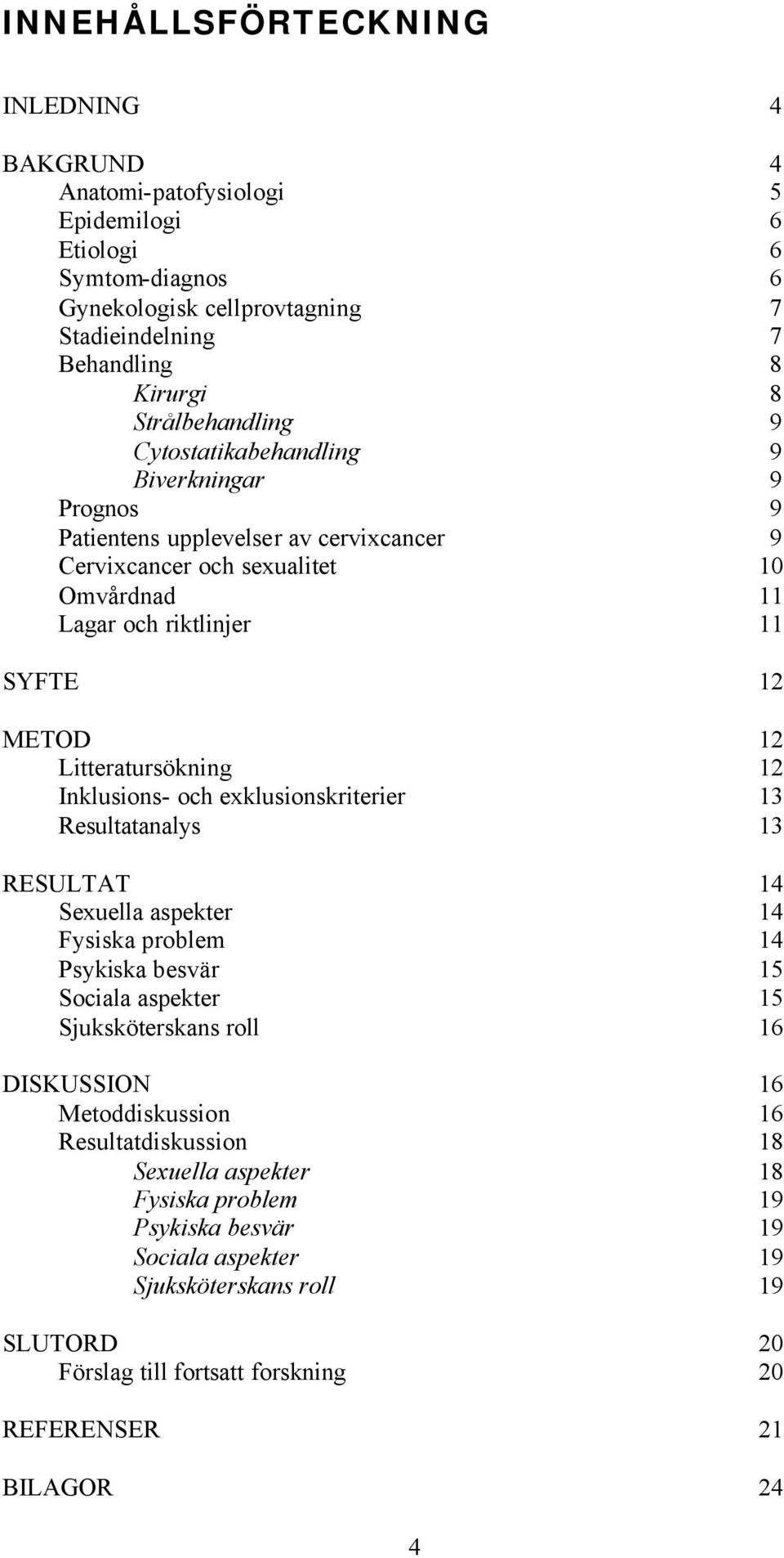 Inklusions- och exklusionskriterier 13 Resultatanalys 13 RESULTAT 14 Sexuella aspekter 14 Fysiska problem 14 Psykiska besvär 15 Sociala aspekter 15 Sjuksköterskans roll 16 DISKUSSION 16