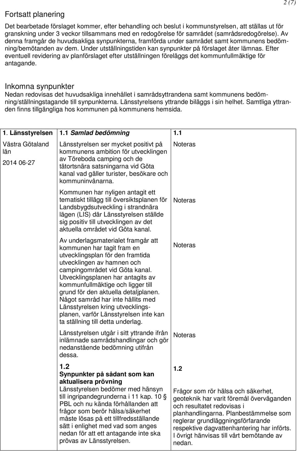 Under utställningstiden kan synpunkter på förslaget åter lämnas. Efter eventuell revidering av planförslaget efter utställningen föreläggs det kommunfullmäktige för antagande.