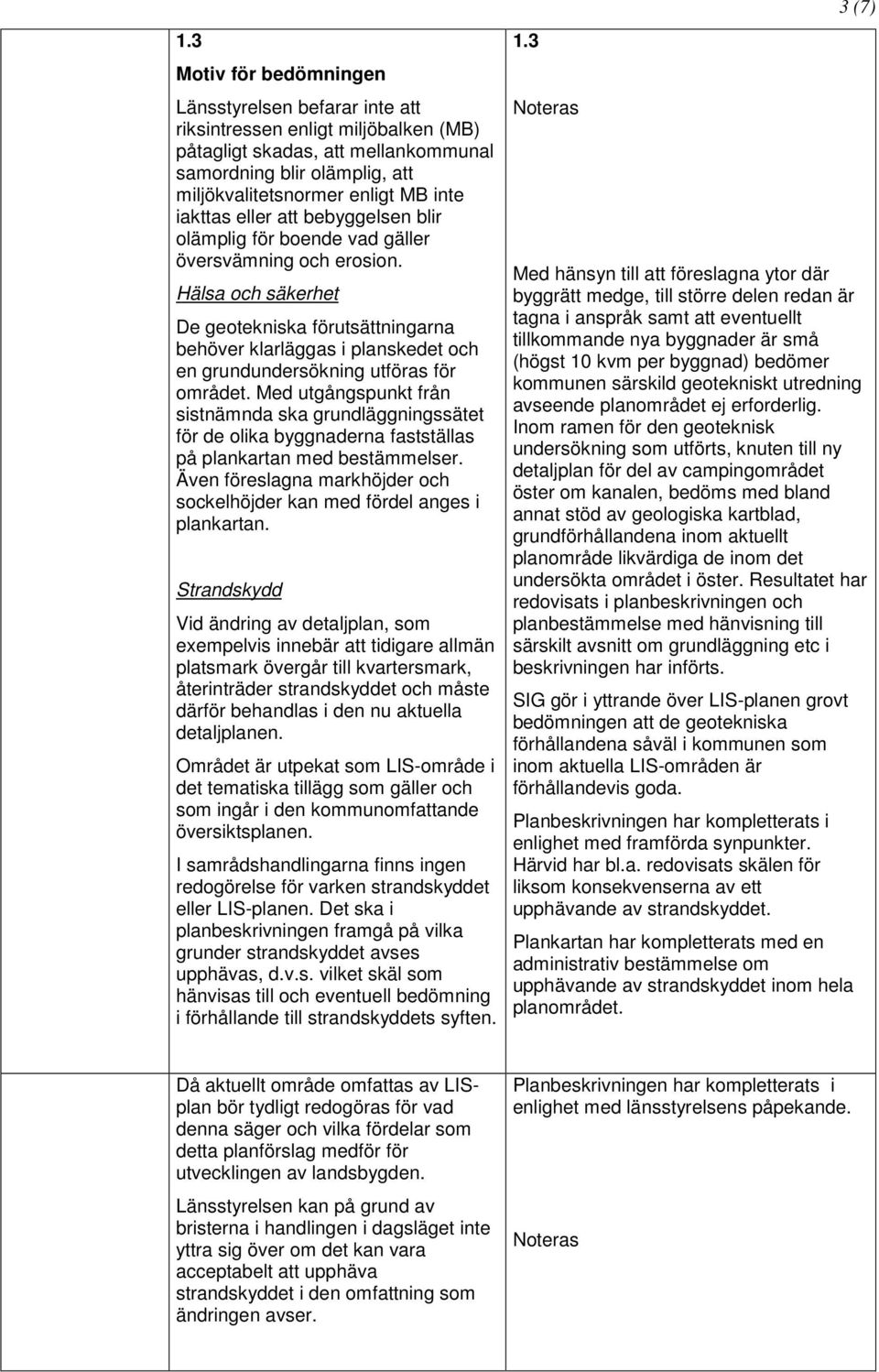 Hälsa och säkerhet De geotekniska förutsättningarna behöver klarläggas i planskedet och en grundundersökning utföras för området.