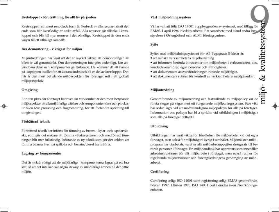 Bra demontering - viktigast för miljön Miljöutredningen har visat att det är mycket viktigt att demonteringen av bilen är väl genomtänkt.