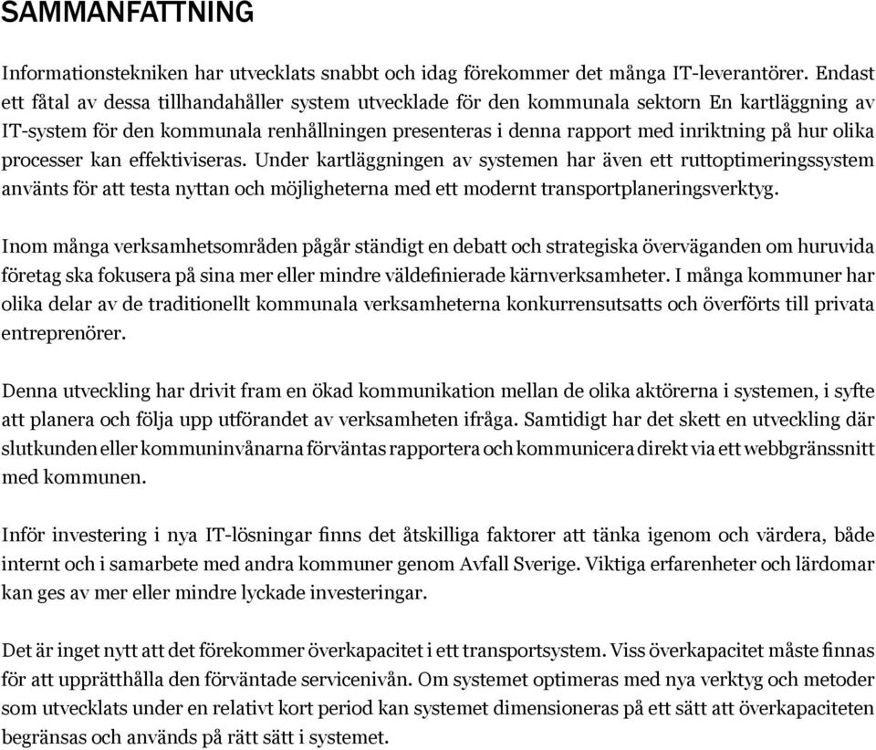 olika processer kan effektiviseras. Under kartläggningen av systemen har även ett ruttoptimeringssystem använts för att testa nyttan och möjligheterna med ett modernt transportplaneringsverktyg.