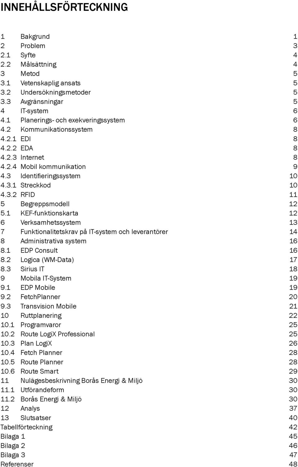 1 KEF-funktionskarta 12 6 Verksamhetssystem 13 7 Funktionalitetskrav på IT-system och leverantörer 14 8 Administrativa system 16 8.1 EDP Consult 16 8.2 Logica (WM-Data) 17 8.