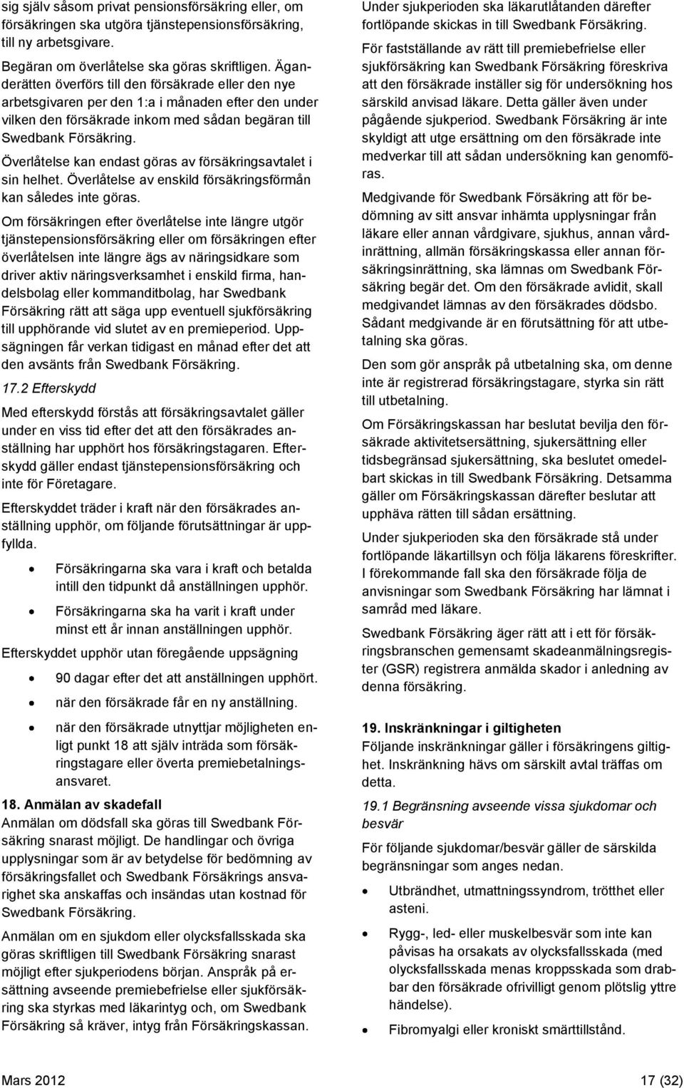 Överlåtelse kan endast göras av försäkringsavtalet i sin helhet. Överlåtelse av enskild försäkringsförmån kan således inte göras.