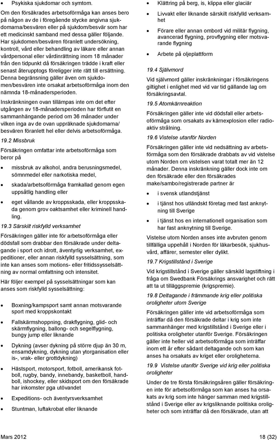 Har sjukdomen/besvären föranlett undersökning, kontroll, vård eller behandling av läkare eller annan vårdpersonal eller vårdinrättning inom 18 månader från den tidpunkt då försäkringen trädde i kraft