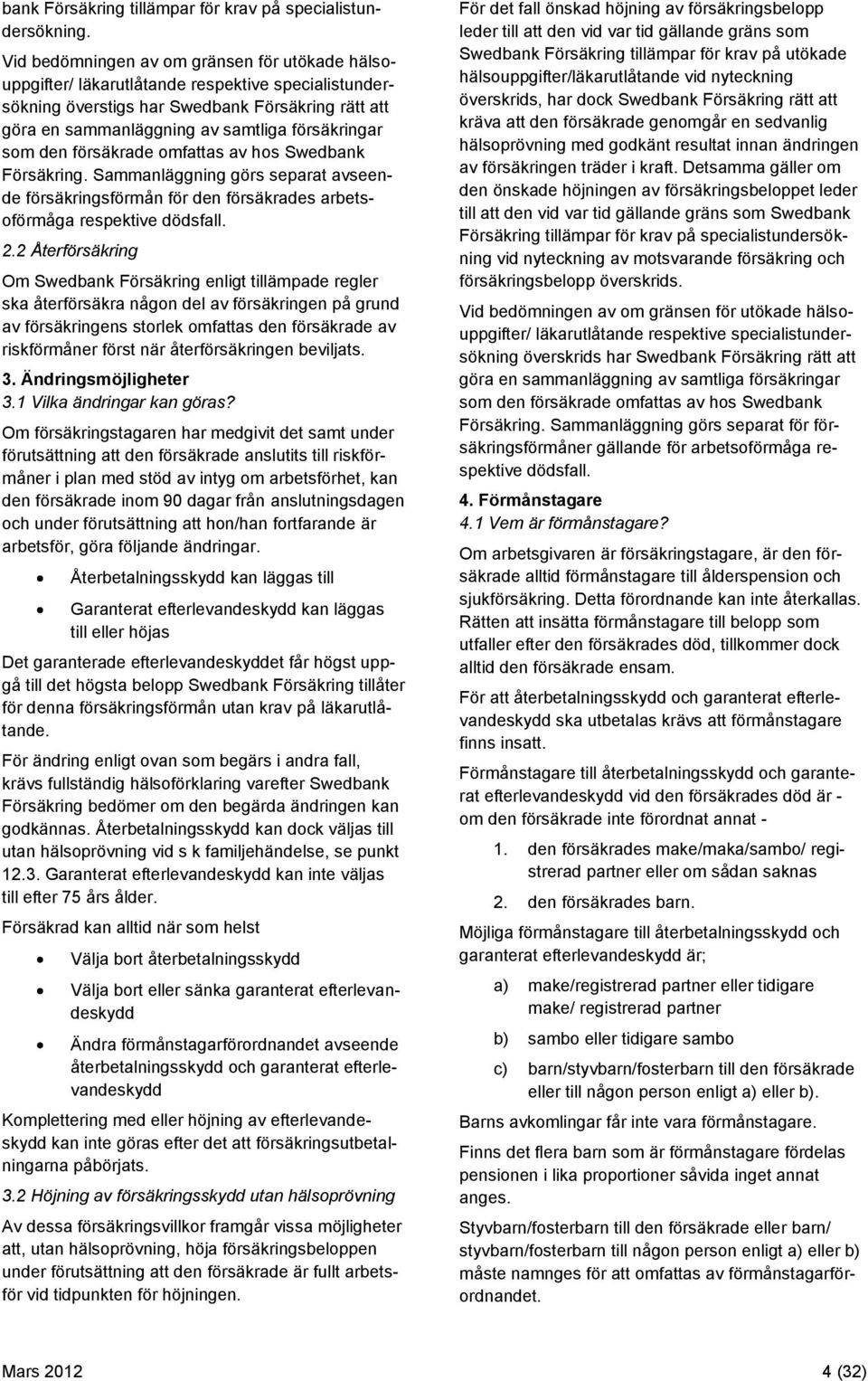 som den försäkrade omfattas av hos Swedbank Försäkring. Sammanläggning görs separat avseende försäkringsförmån för den försäkrades arbetsoförmåga respektive dödsfall. 2.