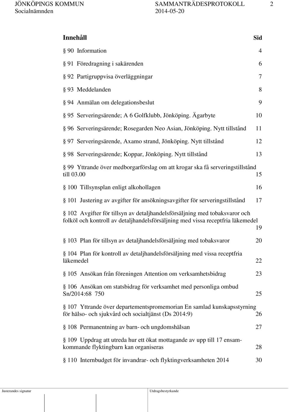 Nytt tillstånd 12 98 Serveringsärende; Koppar, Jönköping. Nytt tillstånd 13 99 Yttrande över medborgarförslag om att krogar ska få serveringstillstånd till 03.