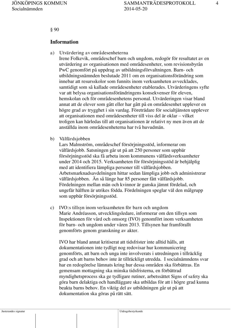 Barn- och utbildningsnämnden beslutade 2011 om en organisationsförändring som innebar att resursskolor som funnits inom verksamheten avvecklades, samtidigt som så kallade områdesenheter etablerades.