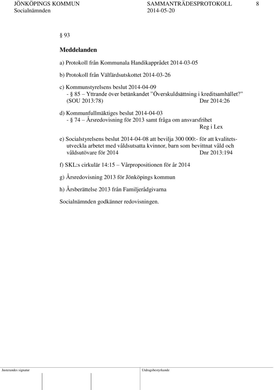 (SOU 2013:78) Dnr 2014:26 d) Kommunfullmäktiges beslut 2014-04-03-74 Årsredovisning för 2013 samt fråga om ansvarsfrihet Reg i Lex e) Socialstyrelsens beslut 2014-04-08 att bevilja 300