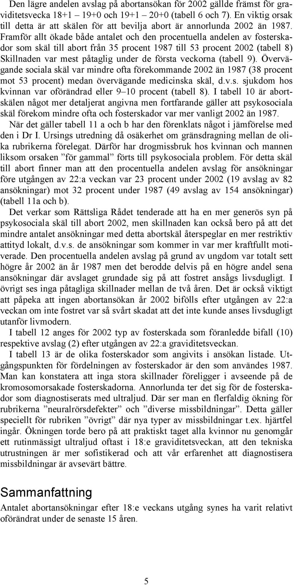 Framför allt ökade både antalet och den procentuella andelen av fosterskador som skäl till abort från 35 procent 1987 till 53 procent 2002 (tabell 8) Skillnaden var mest påtaglig under de första