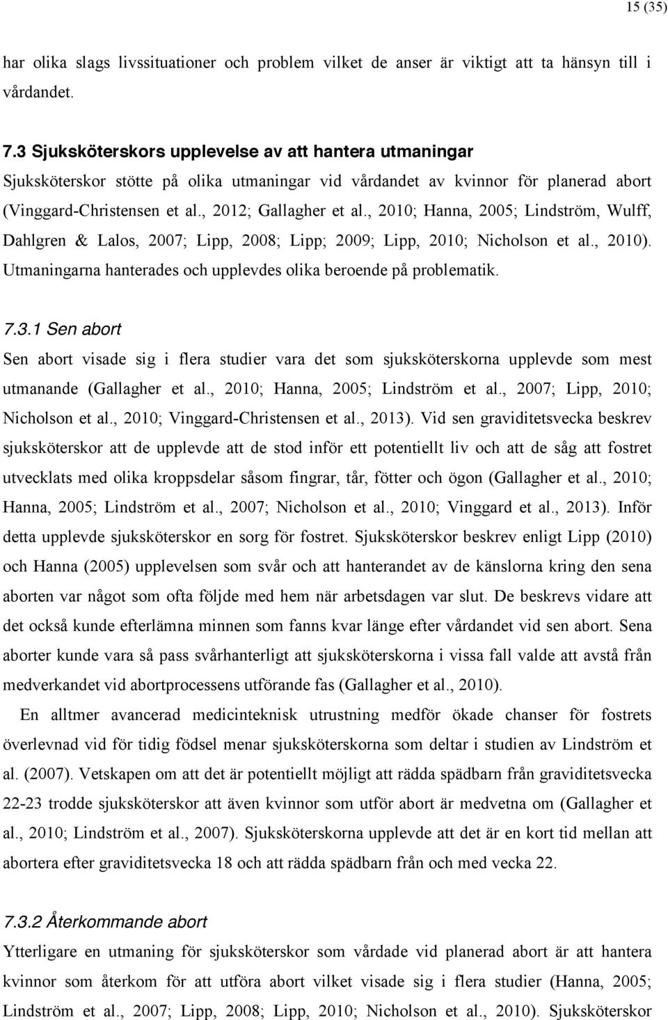 , 2010; Hanna, 2005; Lindström, Wulff, Dahlgren & Lalos, 2007; Lipp, 2008; Lipp; 2009; Lipp, 2010; Nicholson et al., 2010). Utmaningarna hanterades och upplevdes olika beroende på problematik. 7.3.