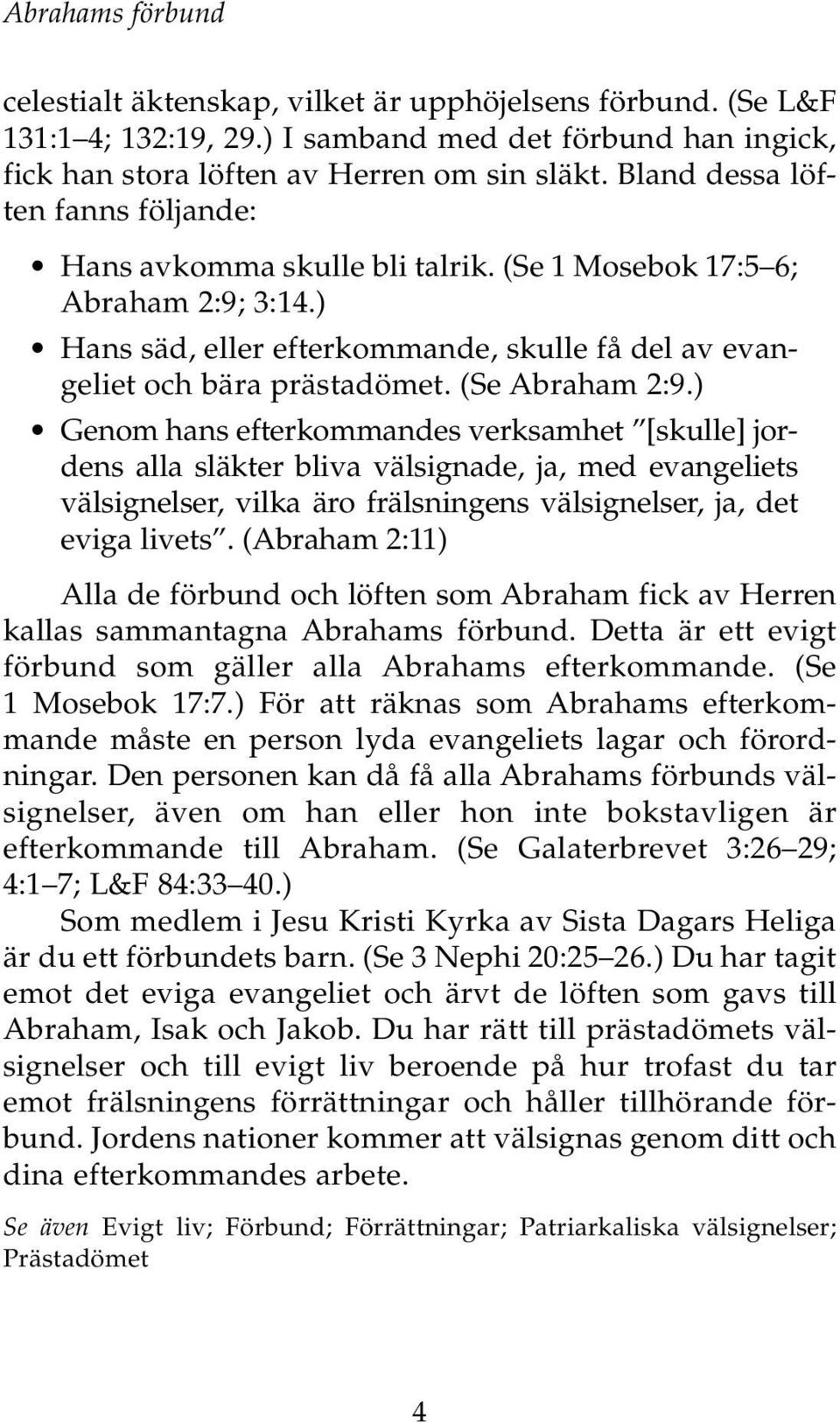 (Se Abraham 2:9.) Genom hans efterkommandes verksamhet [skulle] jordens alla släkter bliva välsignade, ja, med evangeliets välsignelser, vilka äro frälsningens välsignelser, ja, det eviga livets.