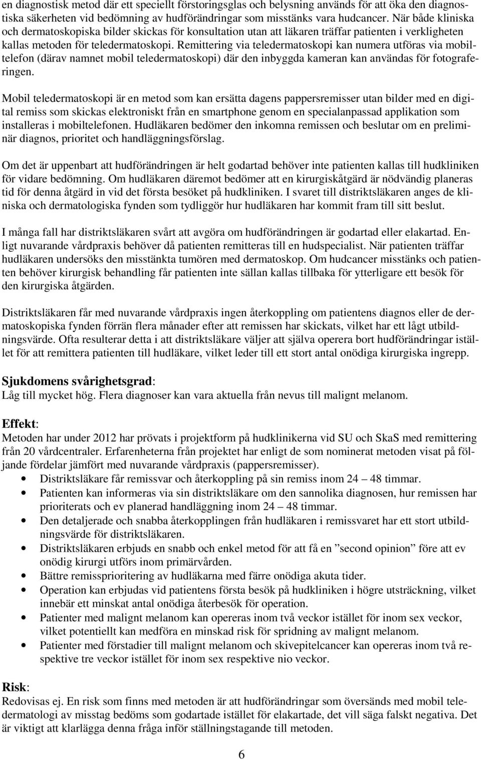 Remittering via teledermatoskopi kan numera utföras via mobiltelefon (därav namnet mobil teledermatoskopi) där den inbyggda kameran kan användas för fotograferingen.